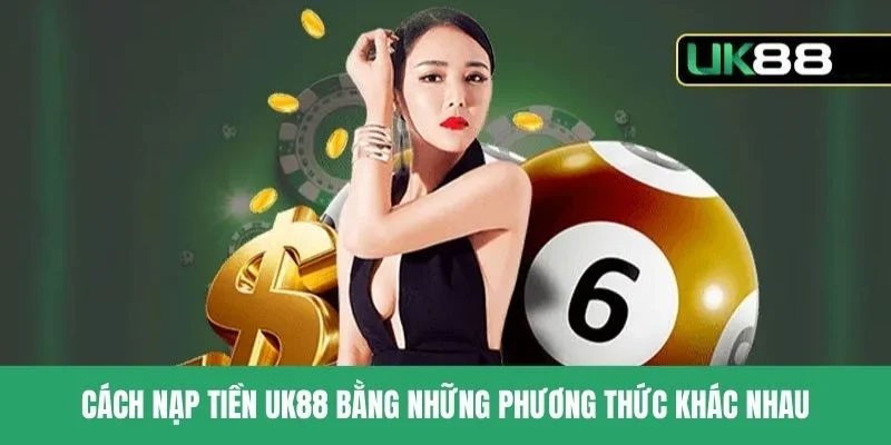 Các cách nạp tiền Uk88 phổ biến và được ưu thích nhất